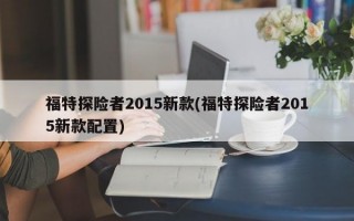 福特探险者2015新款(福特探险者2015新款配置)