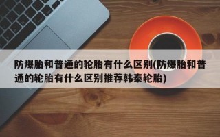 防爆胎和普通的轮胎有什么区别(防爆胎和普通的轮胎有什么区别推荐韩泰轮胎)