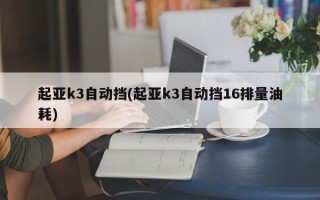 起亚k3自动挡(起亚k3自动挡16排量油耗)