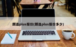 朗逸plus报价(朗逸plus报价多少)