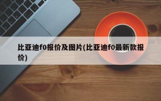 比亚迪f0报价及图片(比亚迪f0最新款报价)