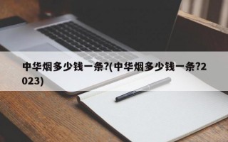 中华烟多少钱一条?(中华烟多少钱一条?2023)