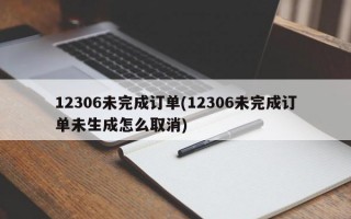 12306未完成订单(12306未完成订单未生成怎么取消)