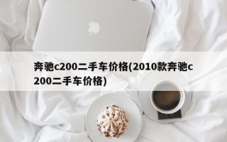 奔驰c200二手车价格(2010款奔驰c200二手车价格)