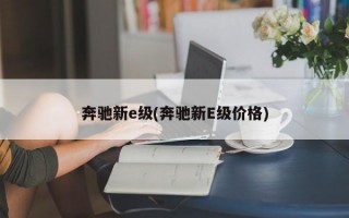 奔驰新e级(奔驰新E级价格)