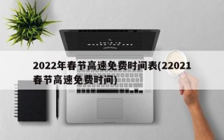 2022年春节高速免费时间表(22021春节高速免费时间)