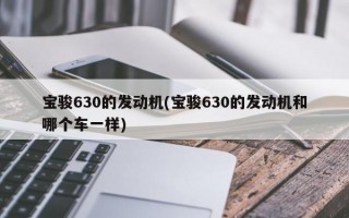 宝骏630的发动机(宝骏630的发动机和哪个车一样)