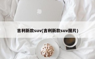 吉利新款suv(吉利新款suv图片)