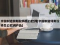 中国制造特斯拉将出口欧洲(中国制造特斯拉将出口欧洲产品)