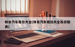 林肯汽车报价大全(林肯汽车报价大全及价格表)