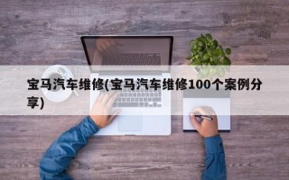 宝马汽车维修(宝马汽车维修100个案例分享)