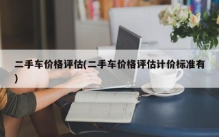 二手车价格评估(二手车价格评估计价标准有)