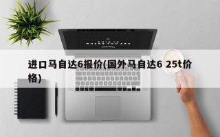 进口马自达6报价(国外马自达6 25t价格)