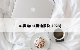 a1奥迪(a1奥迪报价 2023)