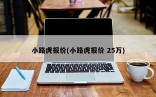 小路虎报价(小路虎报价 25万)