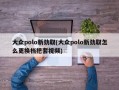 大众polo新劲取(大众polo新劲取怎么更换档把套视频)