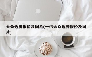 大众迈腾报价及图片(一汽大众迈腾报价及图片)